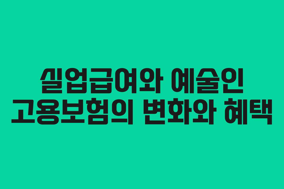실업급여와 예술인 고용보험의 변화와 혜택