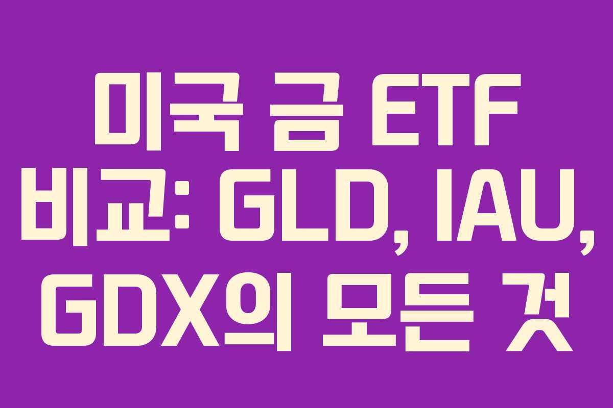 미국 금 ETF 비교: GLD, IAU, GDX의 모든 것