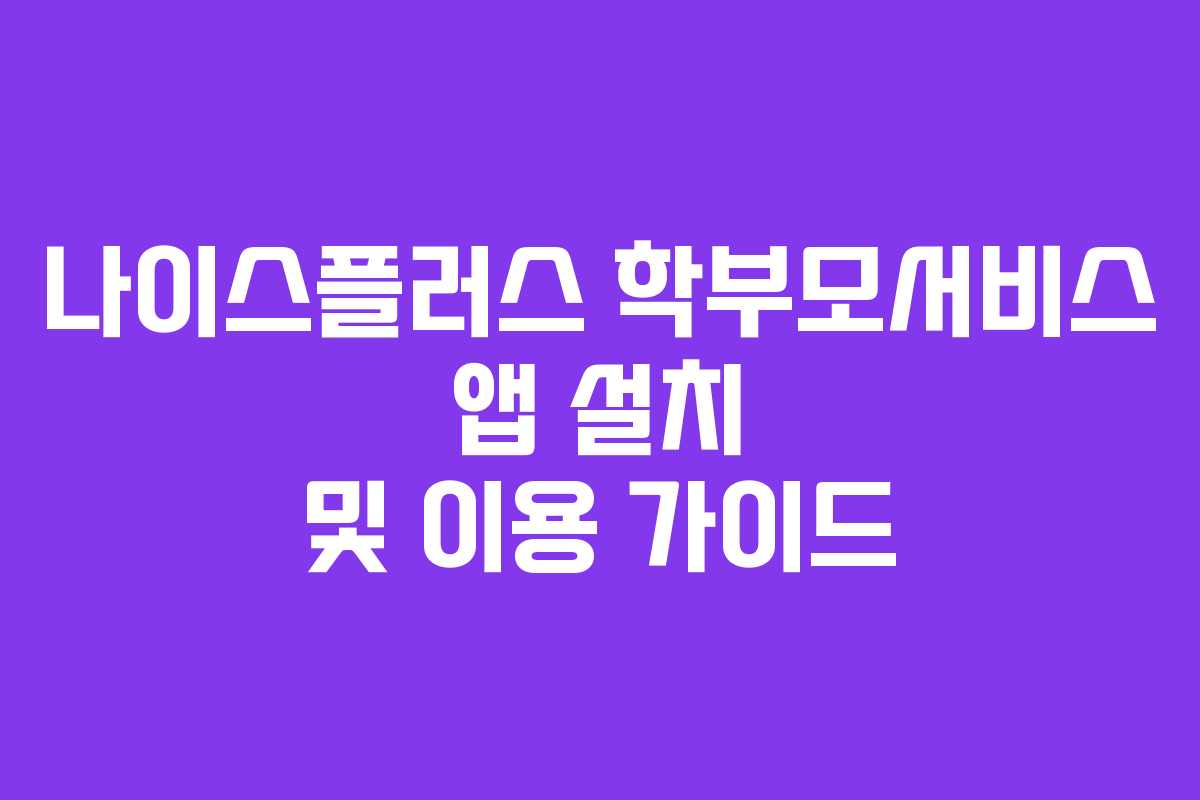 나이스플러스 학부모서비스 앱 설치 및 이용 가이드