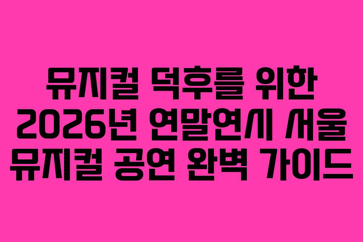 뮤지컬 덕후를 위한 2026년 연말연시 서울 뮤지컬 공연 완벽 가이드
