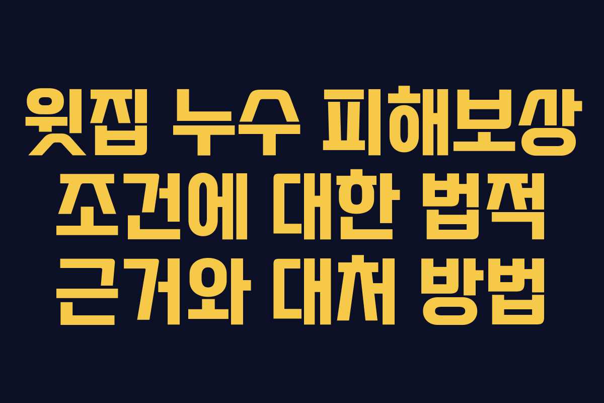 윗집 누수 피해보상 조건에 대한 법적 근거와 대처 방법