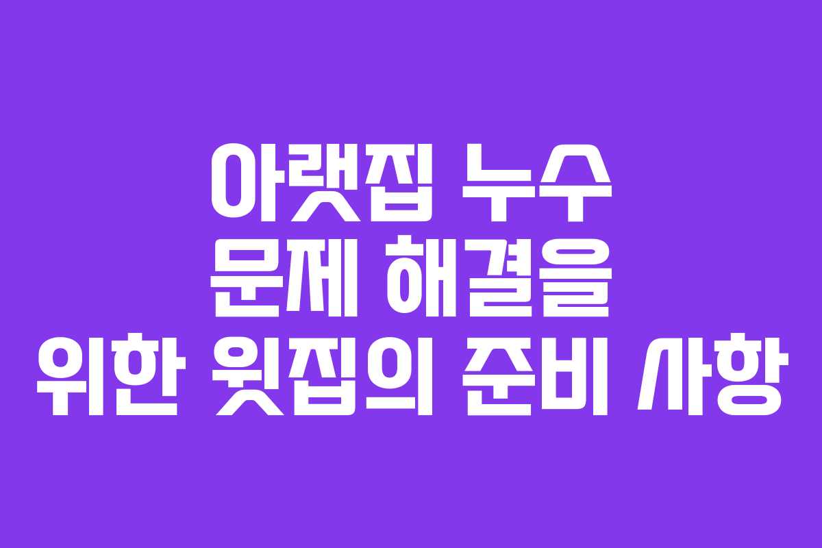 아랫집 누수 문제 해결을 위한 윗집의 준비 사항
