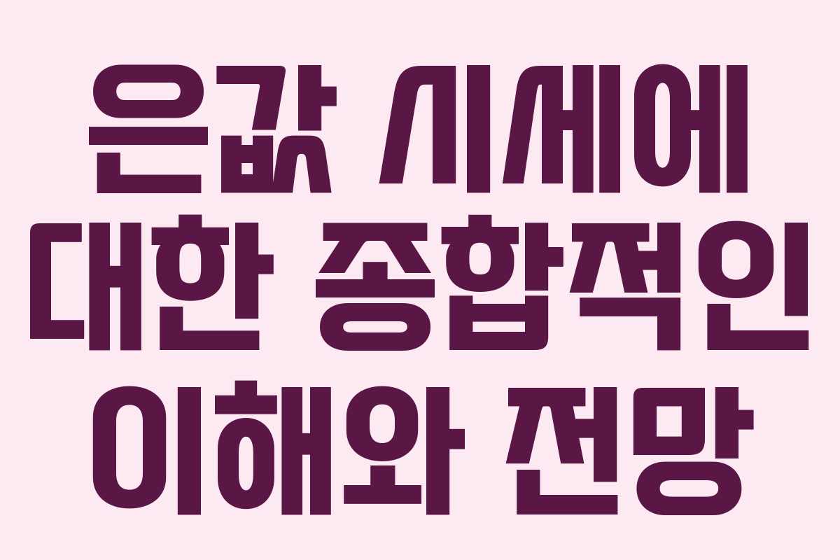 은값 시세에 대한 종합적인 이해와 전망