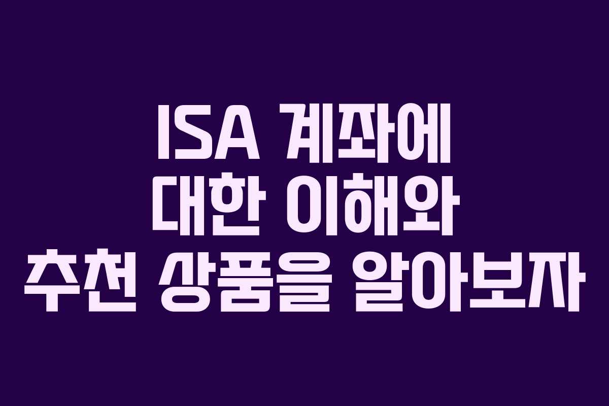ISA 계좌에 대한 이해와 추천 상품을 알아보자