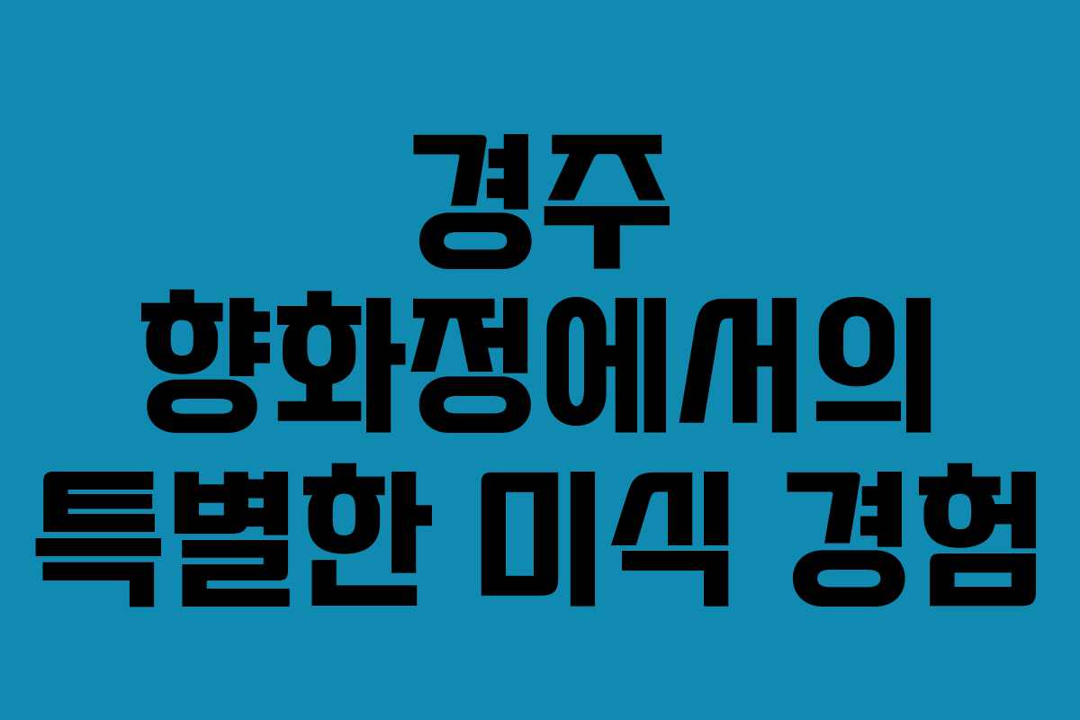 경주 향화정에서의 특별한 미식 경험