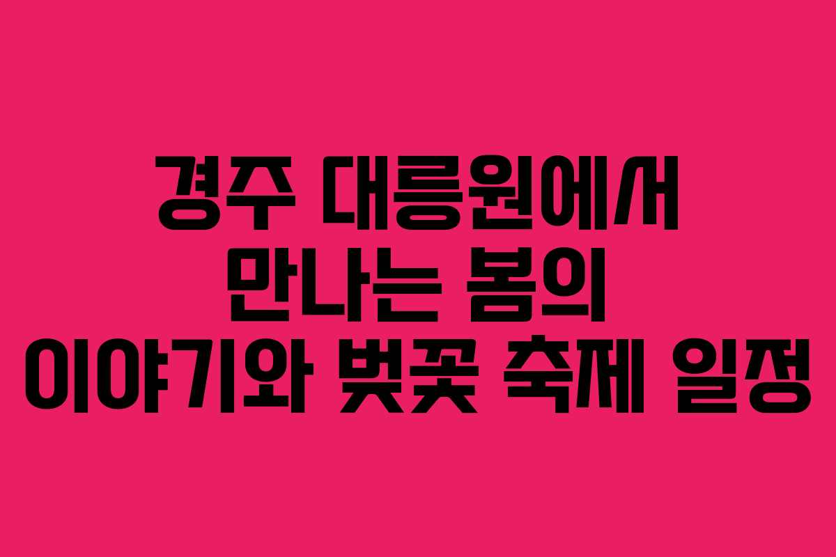 경주 대릉원에서 만나는 봄의 이야기와 벚꽃 축제 일정