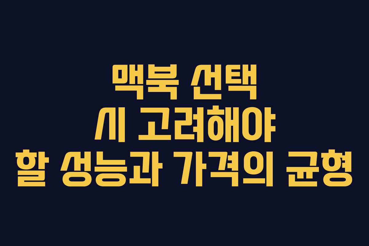 맥북 선택 시 고려해야 할 성능과 가격의 균형