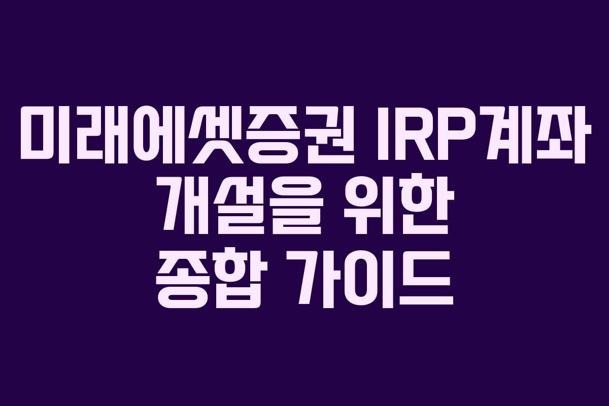 미래에셋증권 IRP계좌 개설을 위한 종합 가이드