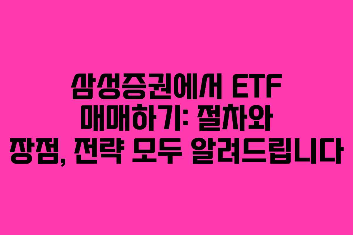 삼성증권에서 ETF 매매하기: 절차와 장점, 전략 모두 알려드립니다