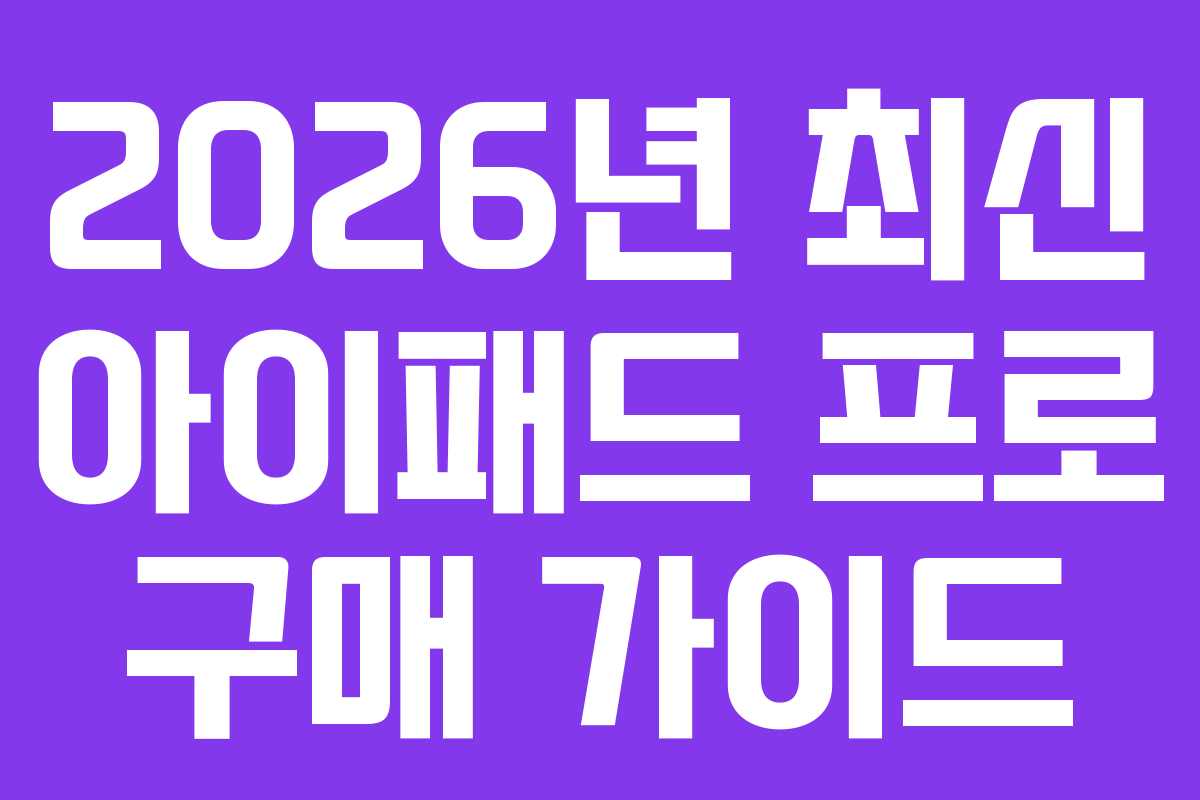 2026년 최신 아이패드 프로 구매 가이드