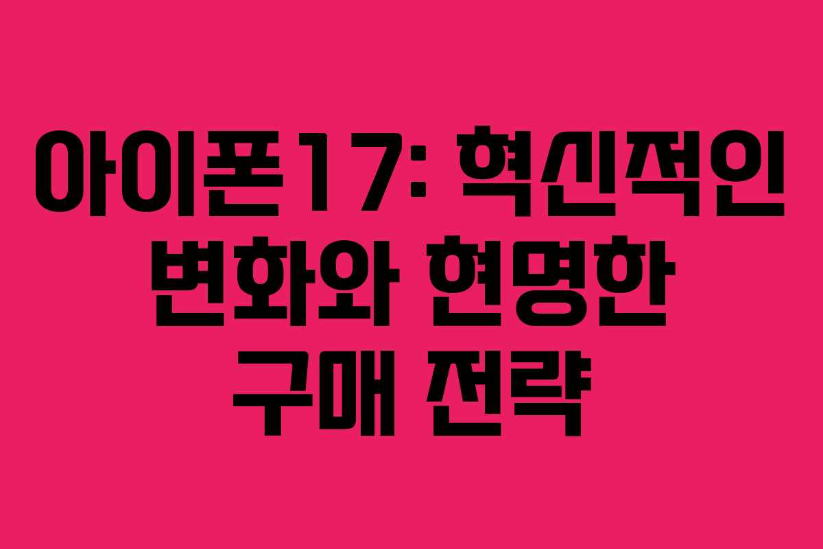 아이폰17-혁신적인-변화와-현명한-구매-전략