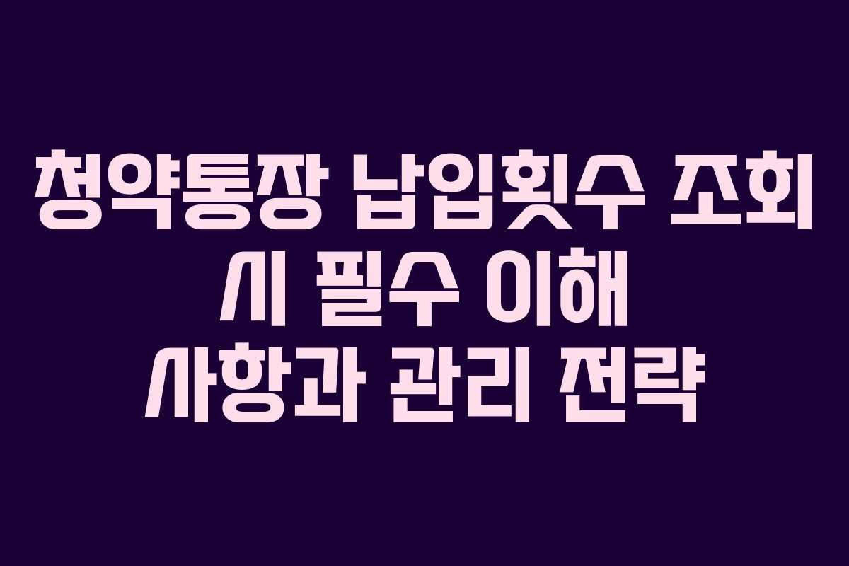 청약통장 납입횟수 조회 시 필수 이해 사항과 관리 전략