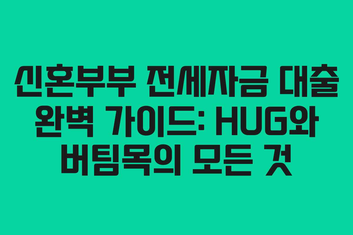 신혼부부 전세자금 대출 완벽 가이드: HUG와 버팀목의 모든 것