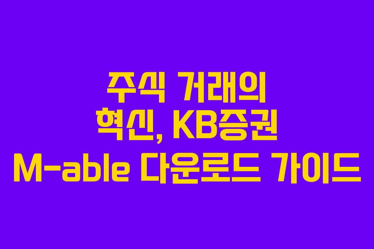 주식 거래의 혁신, KB증권 M-able 다운로드 가이드
