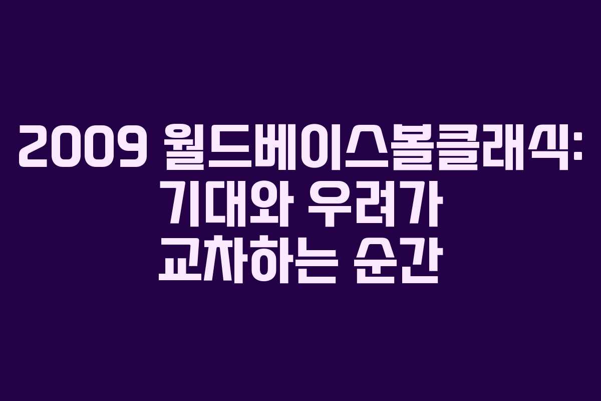 2009-월드베이스볼클래식-기대와-우려가-교차하는-순간