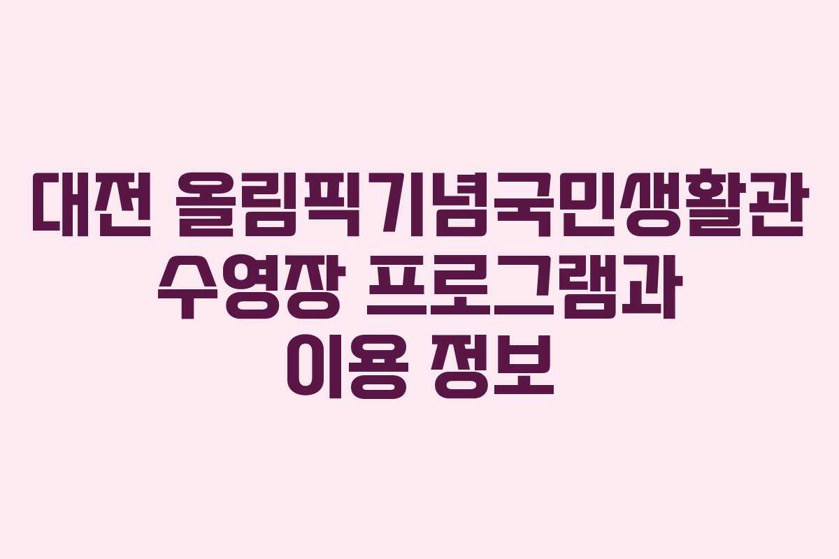 대전 올림픽기념국민생활관 수영장 프로그램과 이용 정보