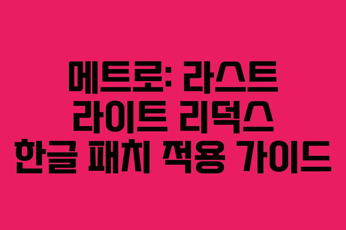 메트로: 라스트 라이트 리덕스 한글 패치 적용 가이드