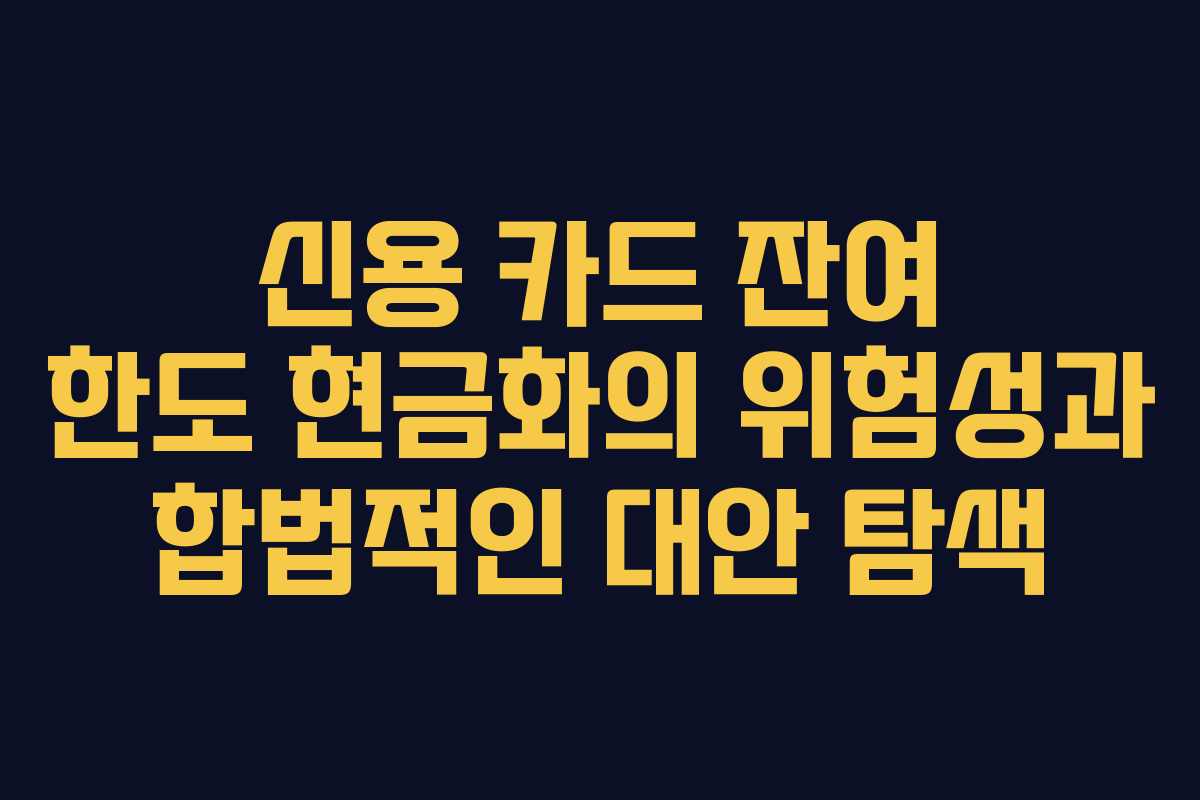 신용 카드 잔여 한도 현금화의 위험성과 합법적인 대안 탐색