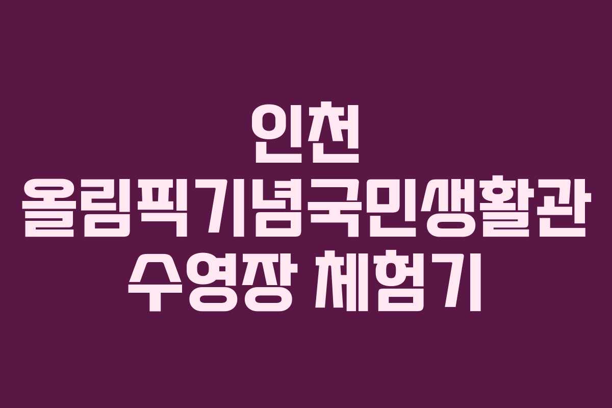 인천 올림픽기념국민생활관 수영장 체험기