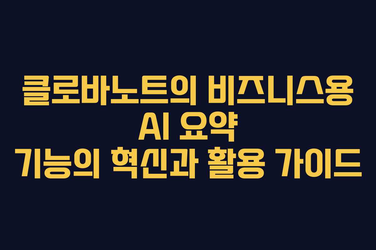 클로바노트의 비즈니스용 AI 요약 기능의 혁신과 활용 가이드