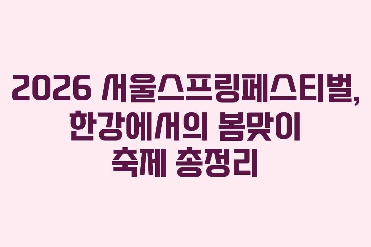 2026 서울스프링페스티벌, 한강에서의 봄맞이 축제 총정리
