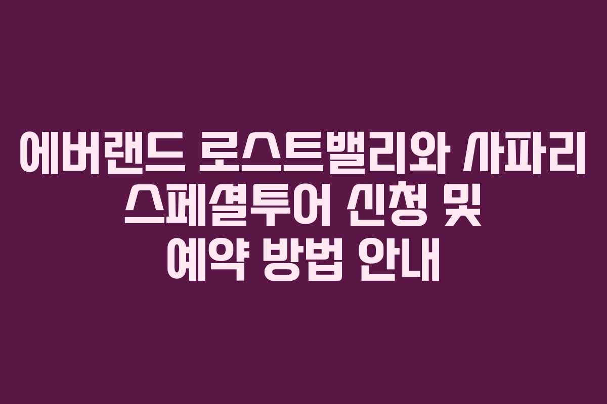 에버랜드 로스트밸리와 사파리 스페셜투어 신청 및 예약 방법 안내