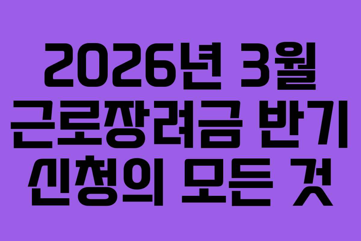 2026년 3월 근로장려금 반기 신청의 모든 것