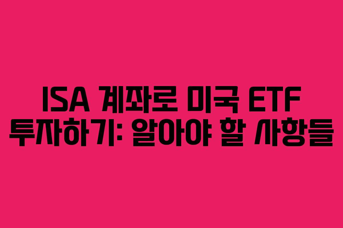 ISA 계좌로 미국 ETF 투자하기: 알아야 할 사항들