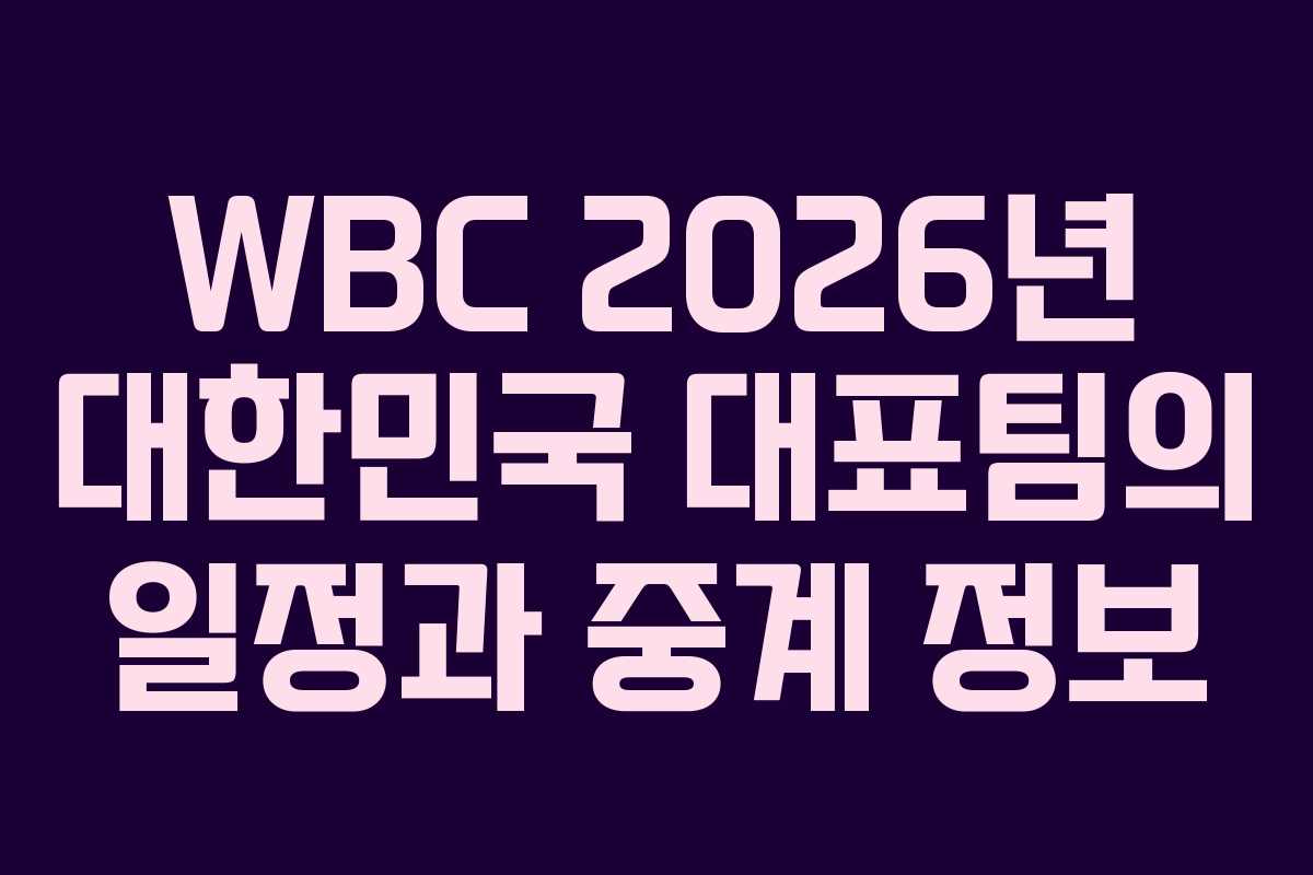 WBC 2026년 대한민국 대표팀의 일정과 중계 정보