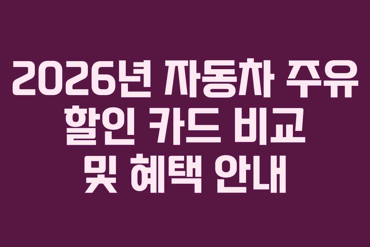 2026년 자동차 주유 할인 카드 비교 및 혜택 안내