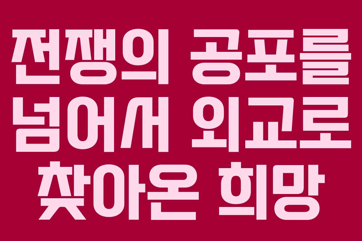 전쟁의 공포를 넘어서 외교로 찾아온 희망