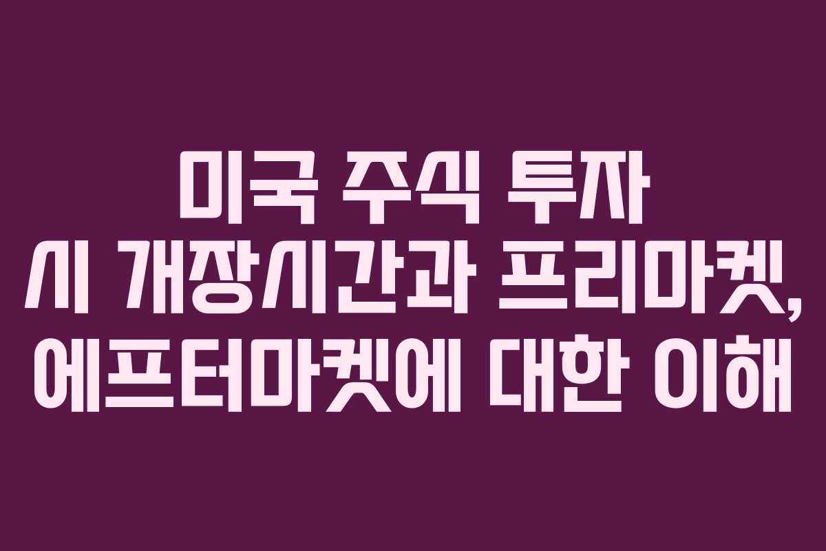 미국 주식 투자 시 개장시간과 프리마켓, 에프터마켓에 대한 이해