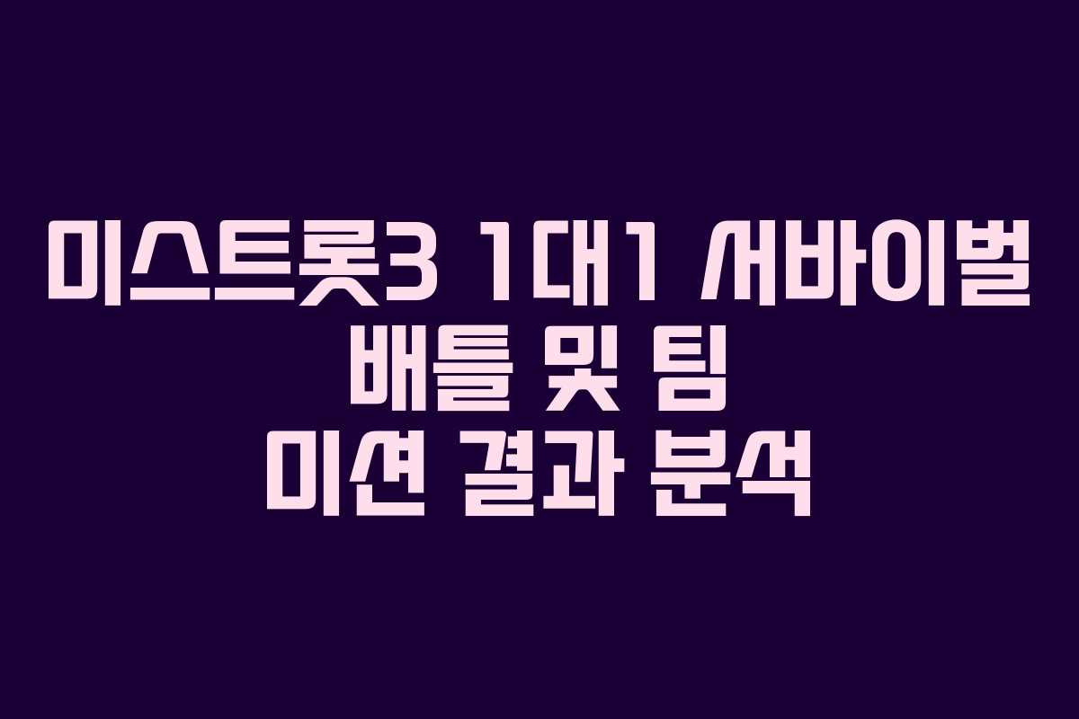 미스트롯3 1대1 서바이벌 배틀 및 팀 미션 결과 분석