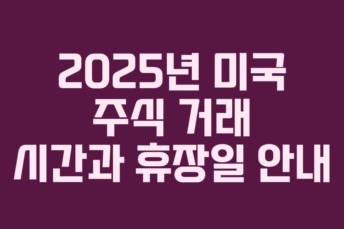 2025년 미국 주식 거래 시간과 휴장일 안내