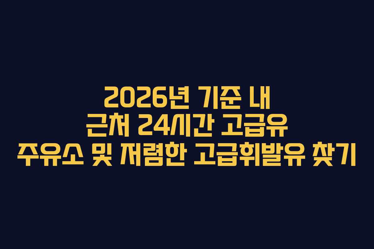 2026년 기준 내 근처 24시간 고급유 주유소 및 저렴한 고급휘발유 찾기
