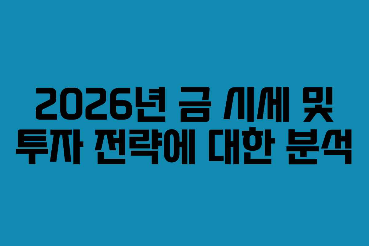 2026년 금 시세 및 투자 전략에 대한 분석