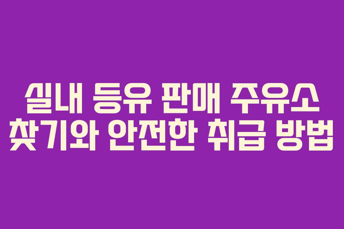 실내 등유 판매 주유소 찾기와 안전한 취급 방법