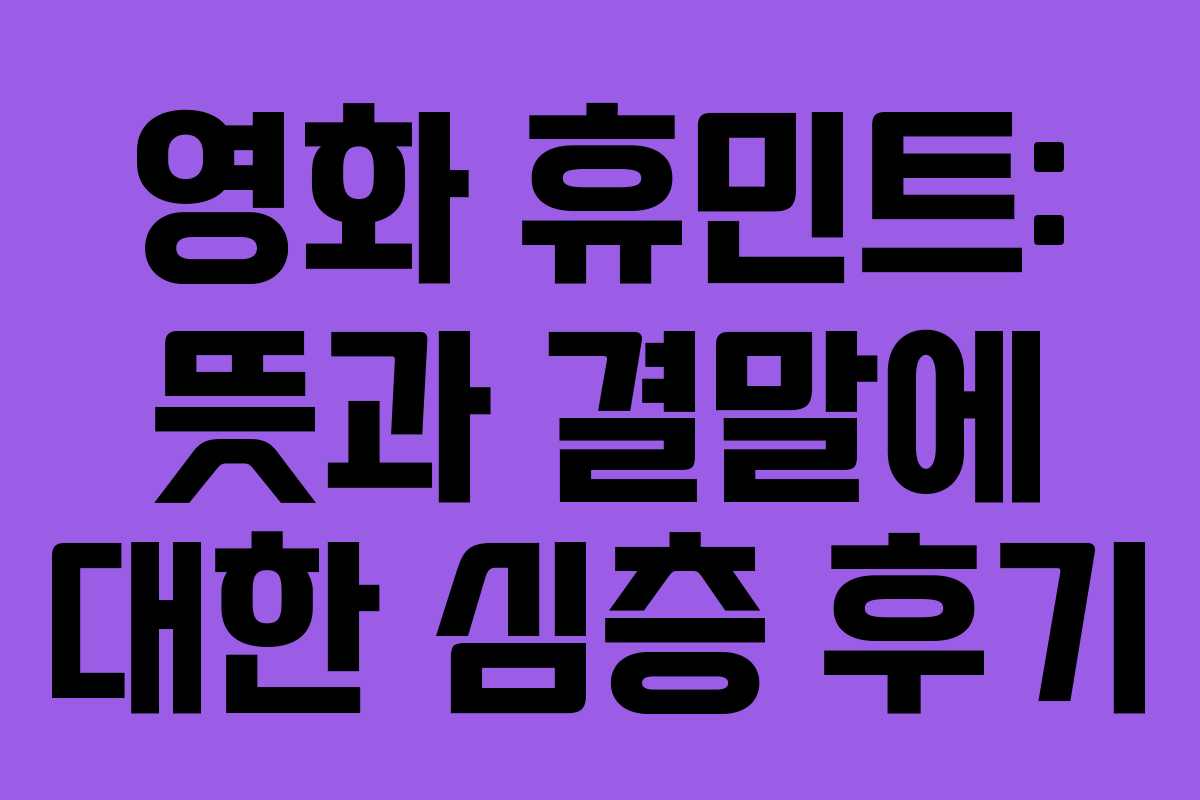 영화 휴민트: 뜻과 결말에 대한 심층 후기