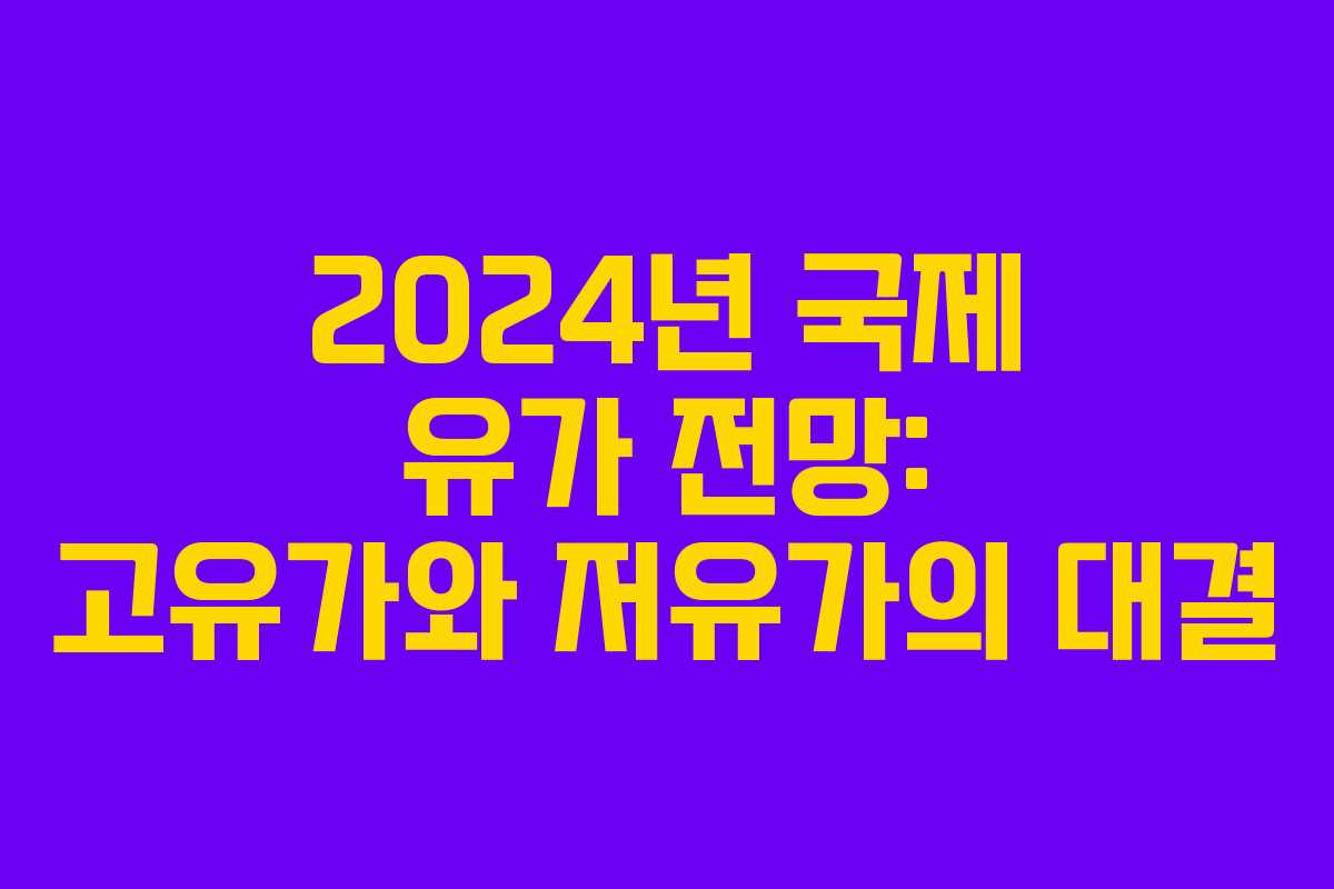 2024년 국제 유가 전망: 고유가와 저유가의 대결