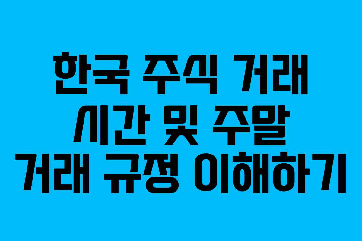 한국 주식 거래 시간 및 주말 거래 규정 이해하기