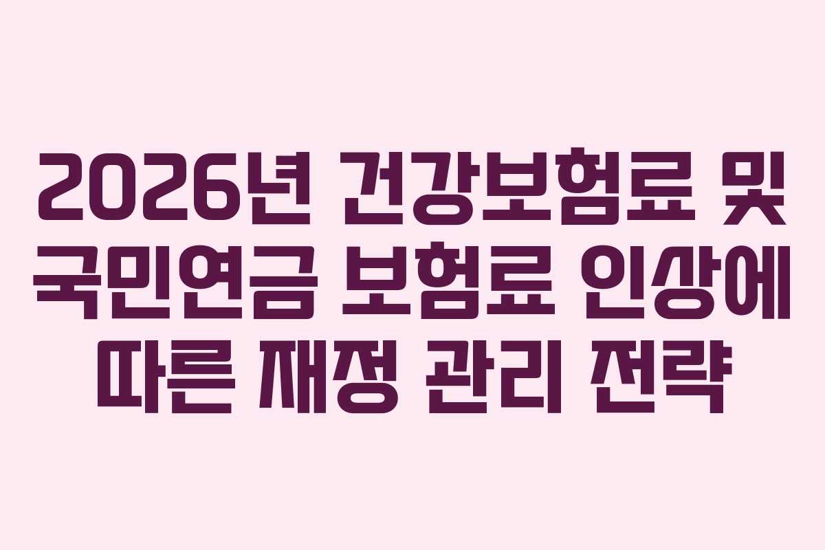 2026년 건강보험료 및 국민연금 보험료 인상에 따른 재정 관리 전략