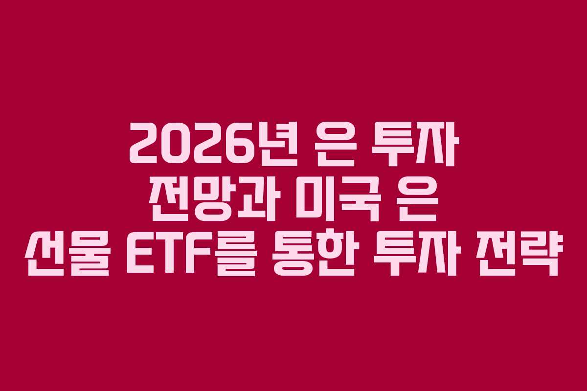 2026년 은 투자 전망과 미국 은 선물 ETF를 통한 투자 전략