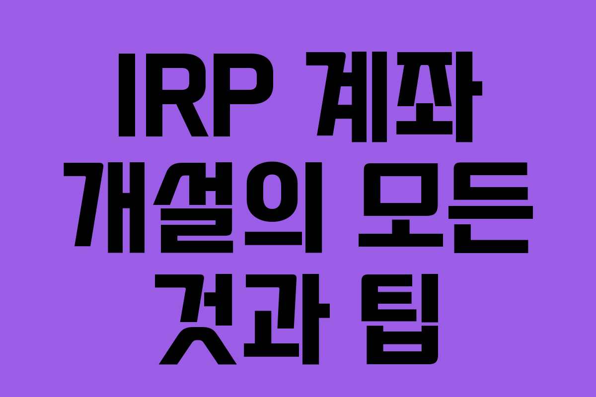 IRP 계좌 개설의 모든 것과 팁