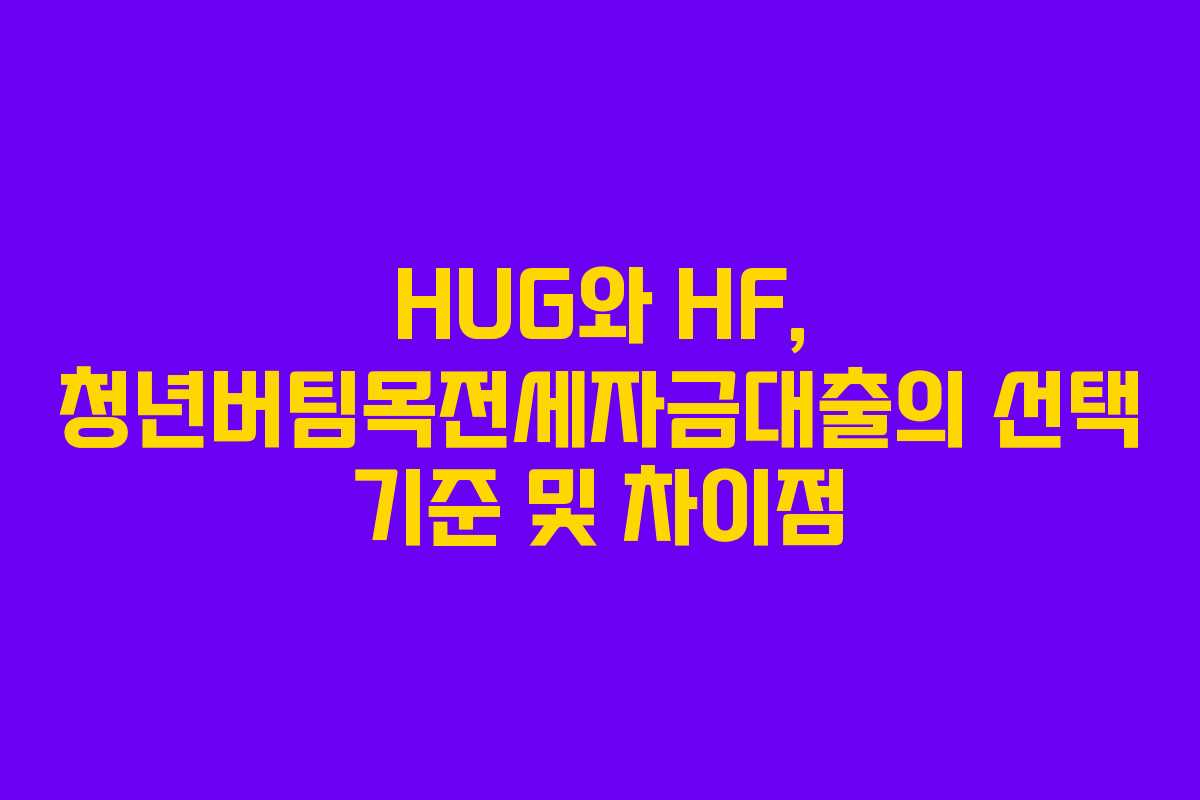 HUG와 HF, 청년버팀목전세자금대출의 선택 기준 및 차이점