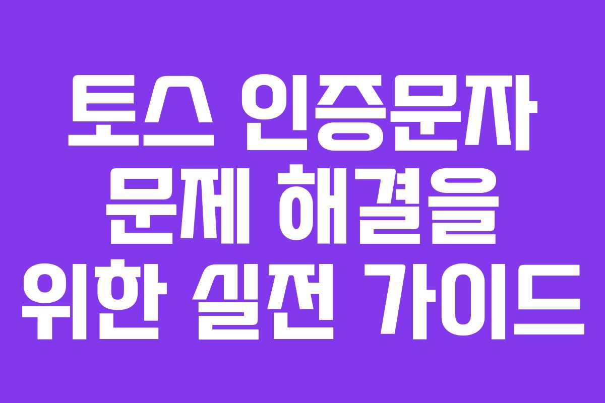 토스 인증문자 문제 해결을 위한 실전 가이드