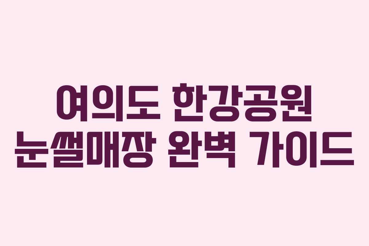 여의도 한강공원 눈썰매장 완벽 가이드