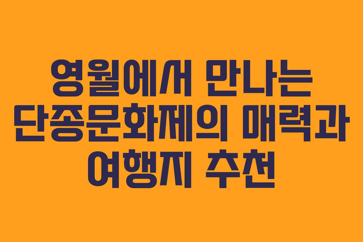 영월에서 만나는 단종문화제의 매력과 여행지 추천