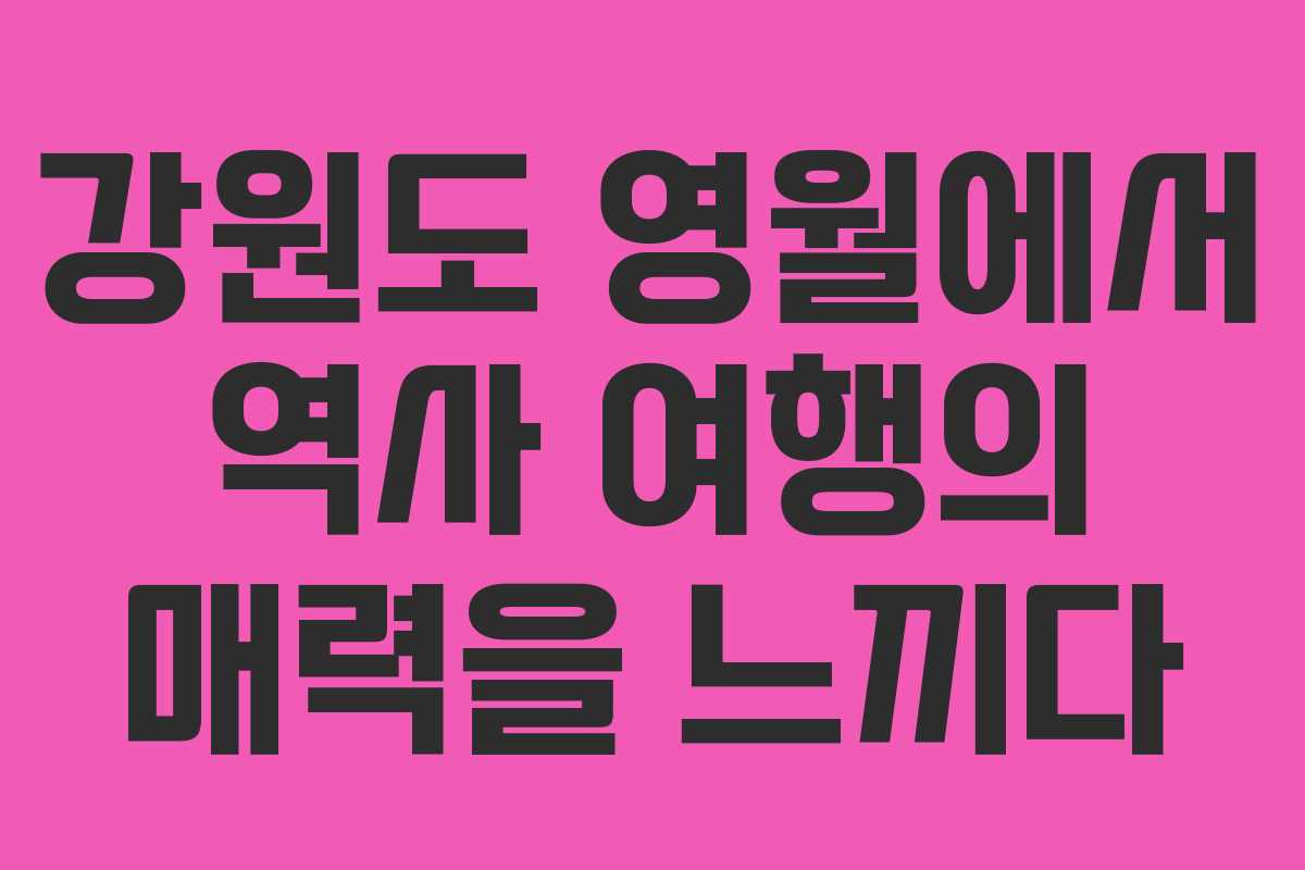 강원도 영월에서 역사 여행의 매력을 느끼다