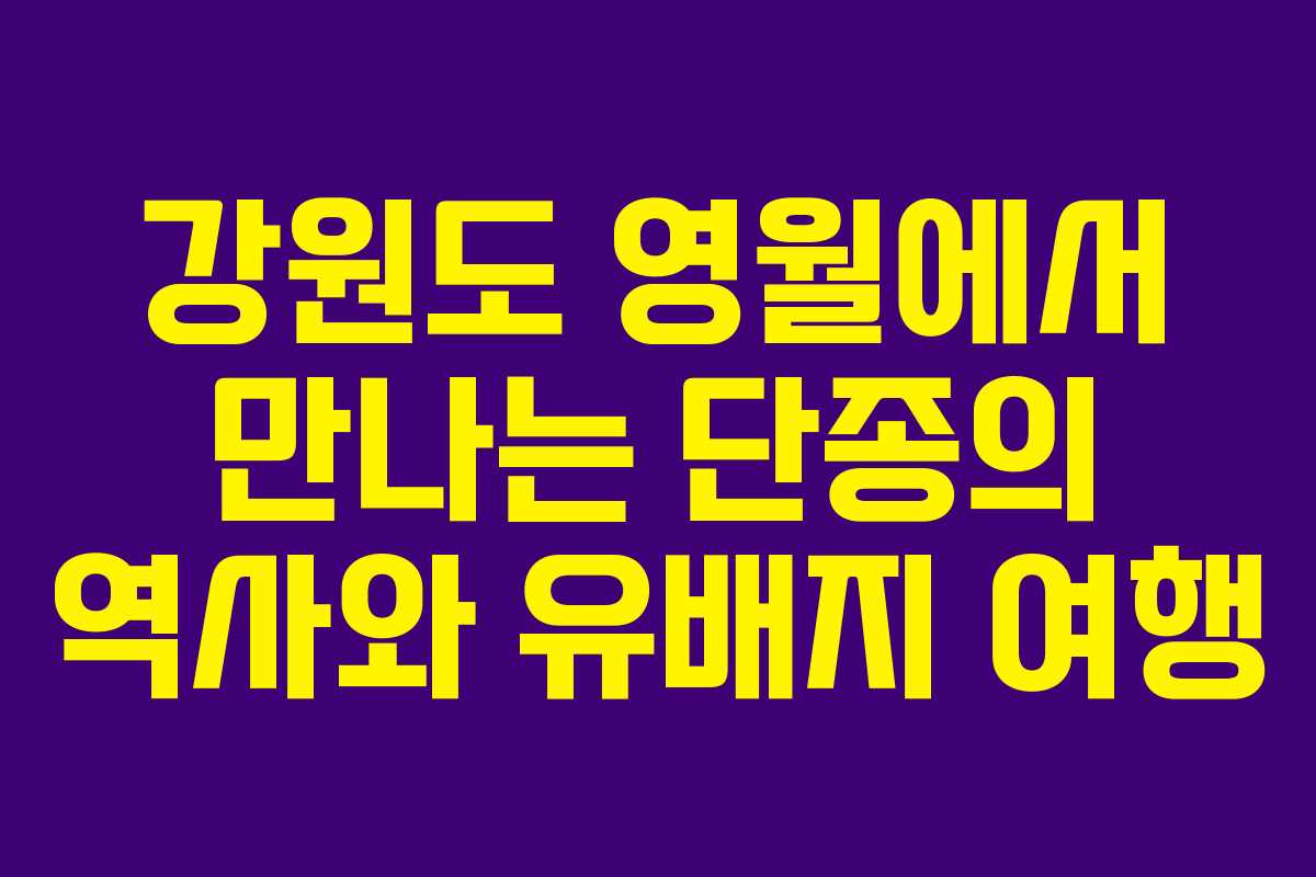 강원도 영월에서 만나는 단종의 역사와 유배지 여행