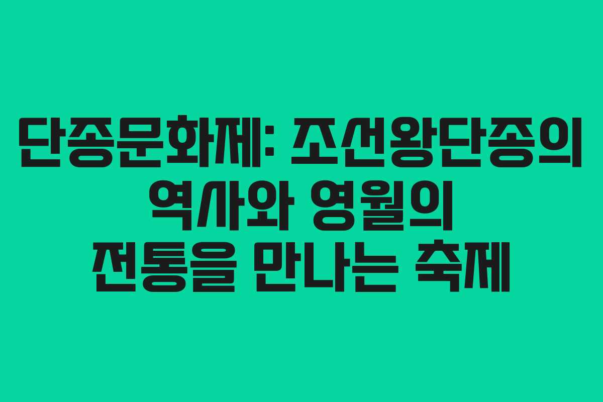 단종문화제: 조선왕단종의 역사와 영월의 전통을 만나는 축제